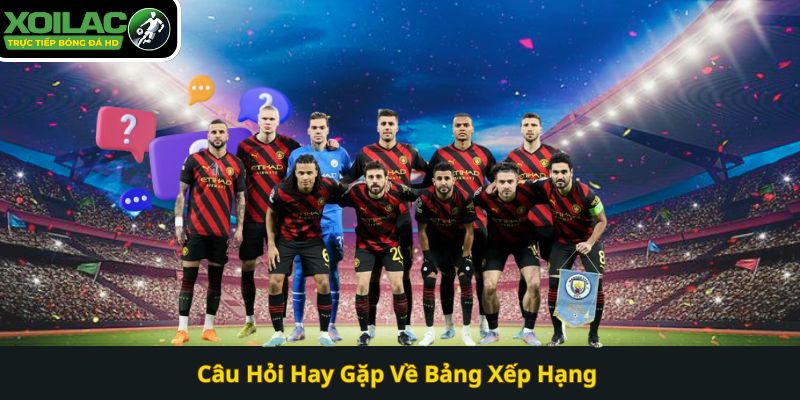 Câu Hỏi Hay Gặp Về Bảng Xếp Hạng