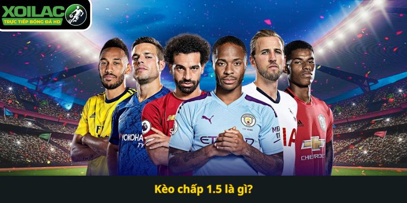 Kèo chấp 1.5 là gì? Xoilac TV
